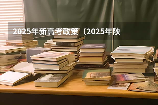 2025年新高考政策（2025年陕西高考赋分等级对照表：含计算公式、规则详解）