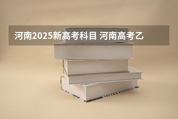 河南2025新高考科目 河南高考乙卷还是甲卷