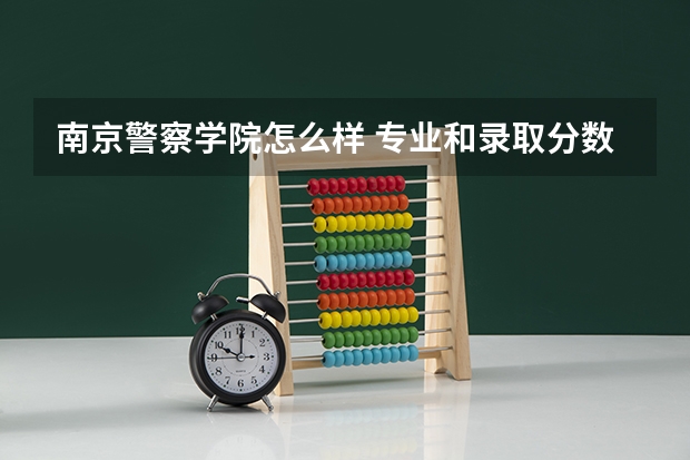 南京警察学院怎么样 专业和录取分数线介绍