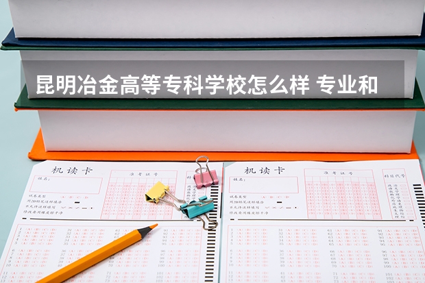 昆明冶金高等专科学校怎么样 专业和录取分数线介绍