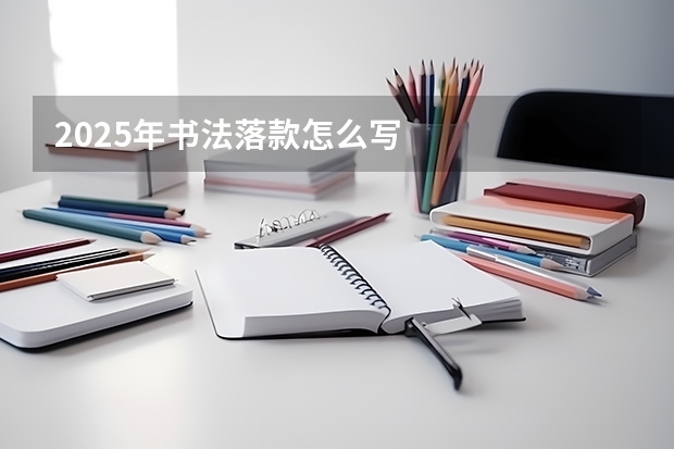 2025年书法落款怎么写