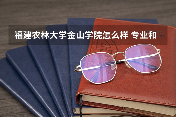 福建农林大学金山学院怎么样 专业和录取分数线介绍
