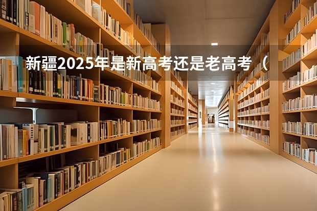 新疆2025年是新高考还是老高考（2025高考新政策）