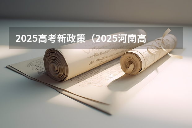 2025高考新政策（2025河南高考改革政策）