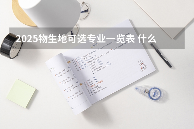 2025物生地可选专业一览表 什么专业推荐报考