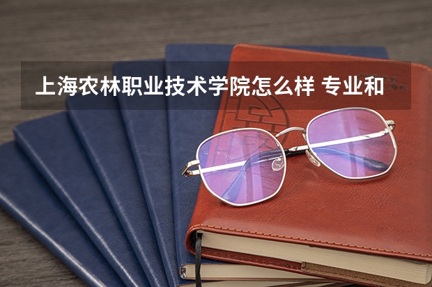 上海农林职业技术学院怎么样 专业和录取分数线介绍