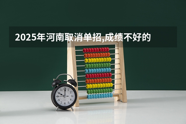 2025年河南取消单招,成绩不好的同学怎么升学