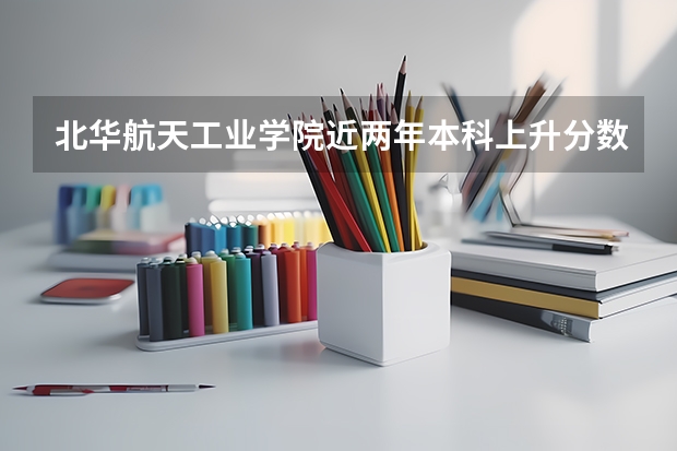 北华航天工业学院近两年本科上升分数一览表