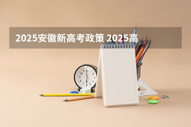 2025安徽新高考政策 2025高考新政策