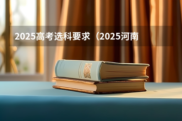 2025高考选科要求（2025河南高考改革政策）