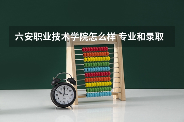 六安职业技术学院怎么样 专业和录取分数线介绍
