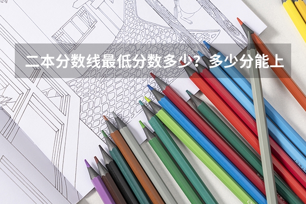 二本分数线最低分数多少?多少分能上二本