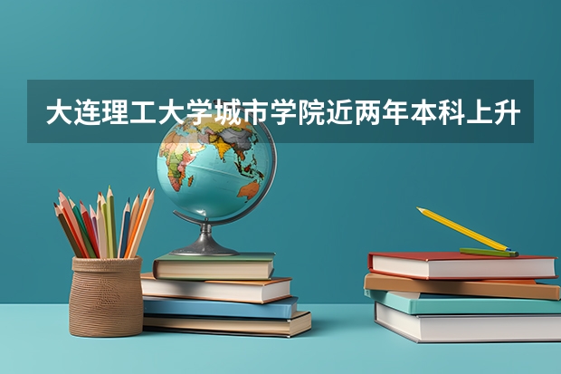 大连理工大学城市学院近两年本科上升分数一览表