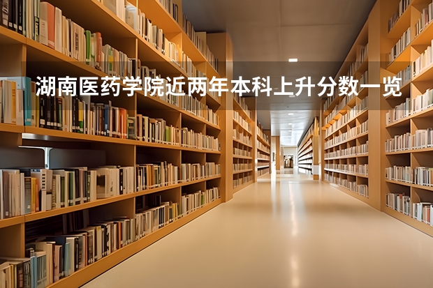 湖南医药学院近两年本科上升分数一览表