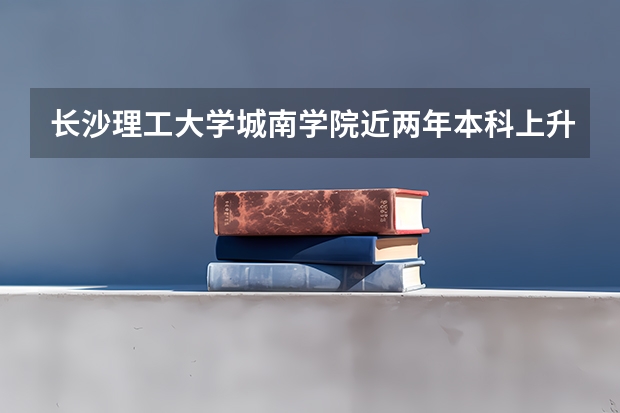 长沙理工大学城南学院近两年本科上升分数一览表