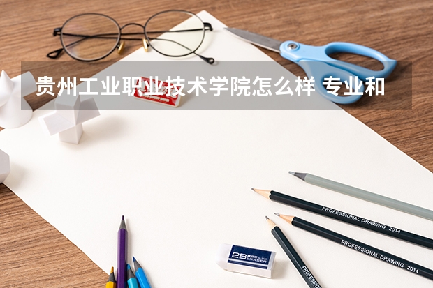 贵州工业职业技术学院怎么样 专业和录取分数线介绍
