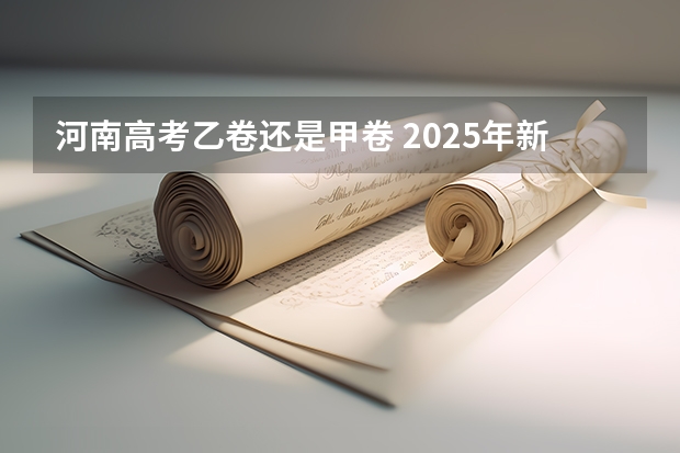 河南高考乙卷还是甲卷 2025年新高考政策