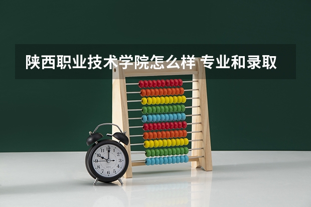 陕西职业技术学院怎么样 专业和录取分数线介绍