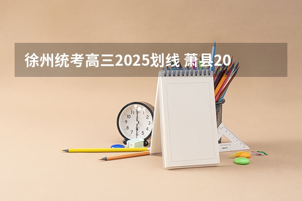 徐州统考高三2025划线 萧县2025能不能回到徐州