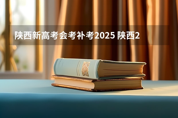 陕西新高考会考补考2025 陕西2025年随迁子女高考政策?