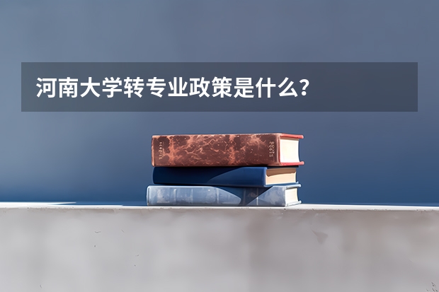 河南大学转专业政策是什么？