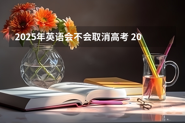 2025年英语会不会取消高考 2025年新高考政策