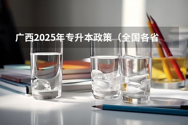 广西2025年专升本政策（全国各省省份专升本政策变化汇总）