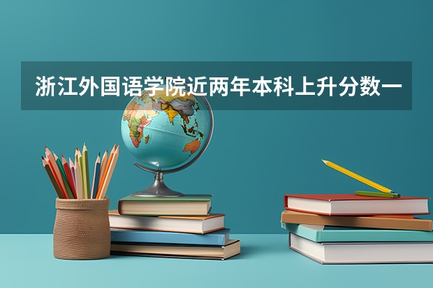浙江外国语学院近两年本科上升分数一览表