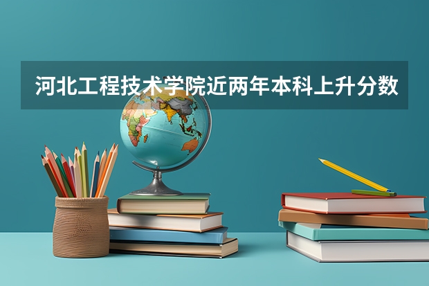 河北工程技术学院近两年本科上升分数一览表