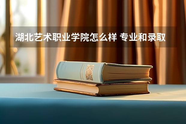 湖北艺术职业学院怎么样 专业和录取分数线介绍