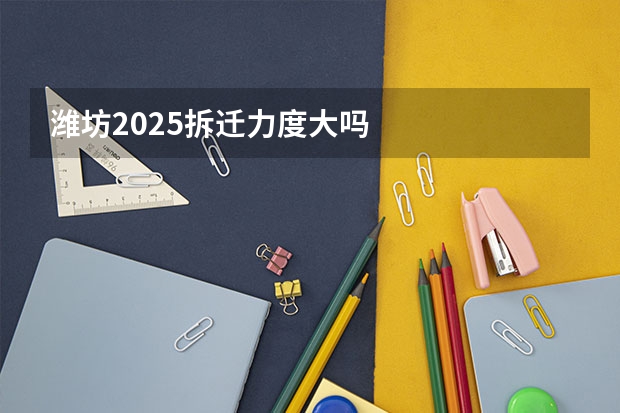 潍坊2025拆迁力度大吗
