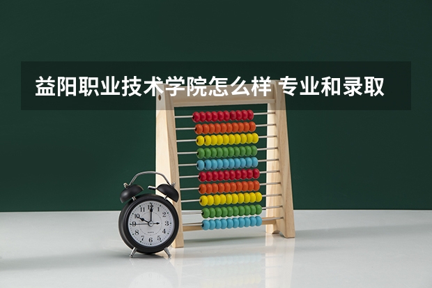 益阳职业技术学院怎么样 专业和录取分数线介绍