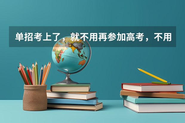单招考上了,就不用再参加高考,不用去学校了吗?