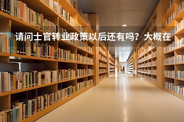 请问士官转业政策以后还有吗？大概在2025年以后左右。
