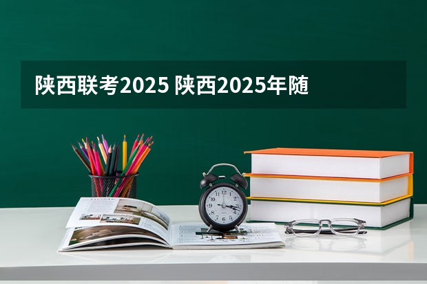 陕西联考2025 陕西2025年随迁子女高考政策?