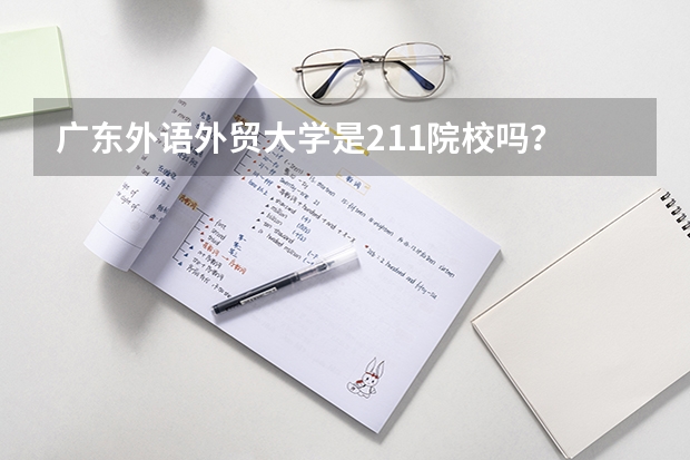 广东外语外贸大学是211院校吗？