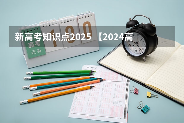 新高考知识点2025 【2024高考必看】2024高考考试范围与试卷类型（数学改为8+3+3+5，但不代表一定考新定义题）