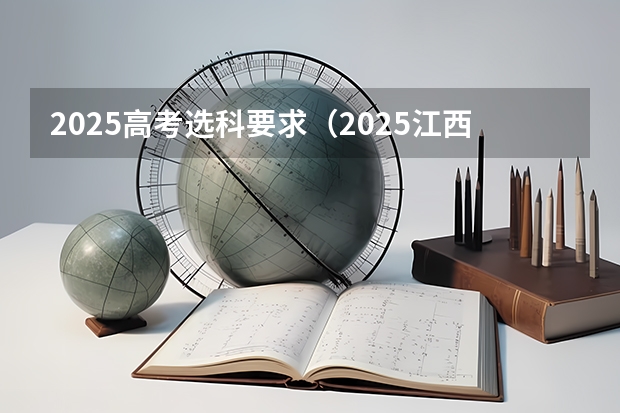 2025高考选科要求（2025江西理科高考人数）