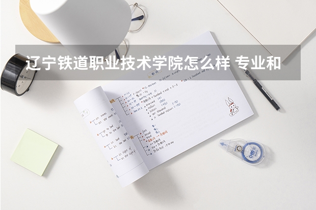 辽宁铁道职业技术学院怎么样 专业和录取分数线介绍