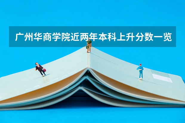 广州华商学院近两年本科上升分数一览表
