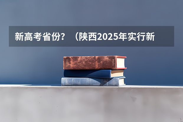 新高考省份？（陕西2025年实行新高考，与老高考有何区别？）