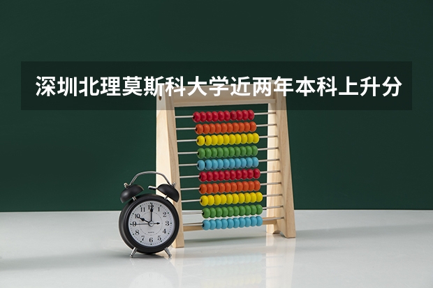 深圳北理莫斯科大学近两年本科上升分数一览表