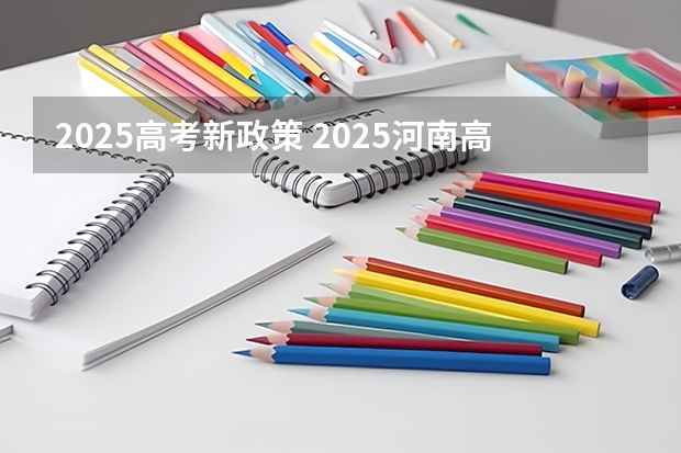 2025高考新政策 2025河南高考改革政策
