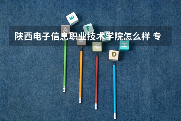 陕西电子信息职业技术学院怎么样 专业和录取分数线介绍