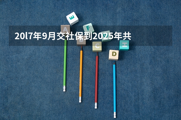 20l7年9月交社保到2025年共交了几年（2025年9月1日是星期几）