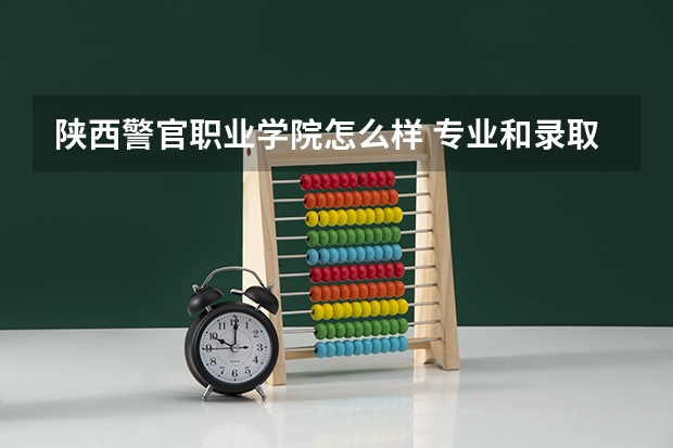 陕西警官职业学院怎么样 专业和录取分数线介绍