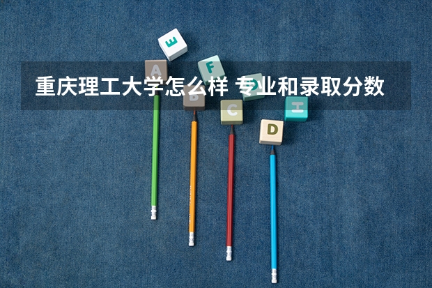 重庆理工大学怎么样 专业和录取分数线介绍