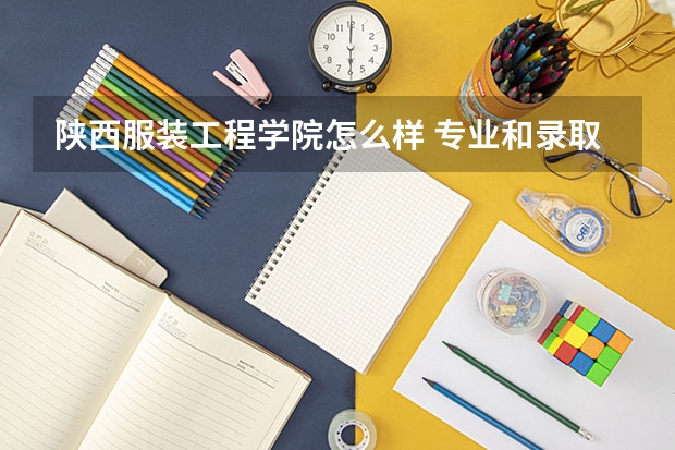 陕西服装工程学院怎么样 专业和录取分数线介绍