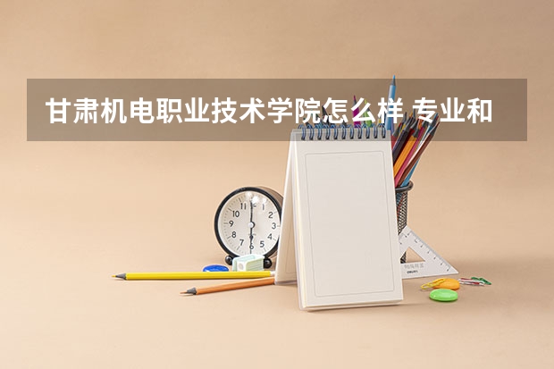 甘肃机电职业技术学院怎么样 专业和录取分数线介绍