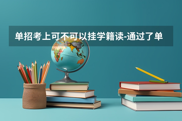 单招考上可不可以挂学籍读-通过了单招考试可以不去读吗